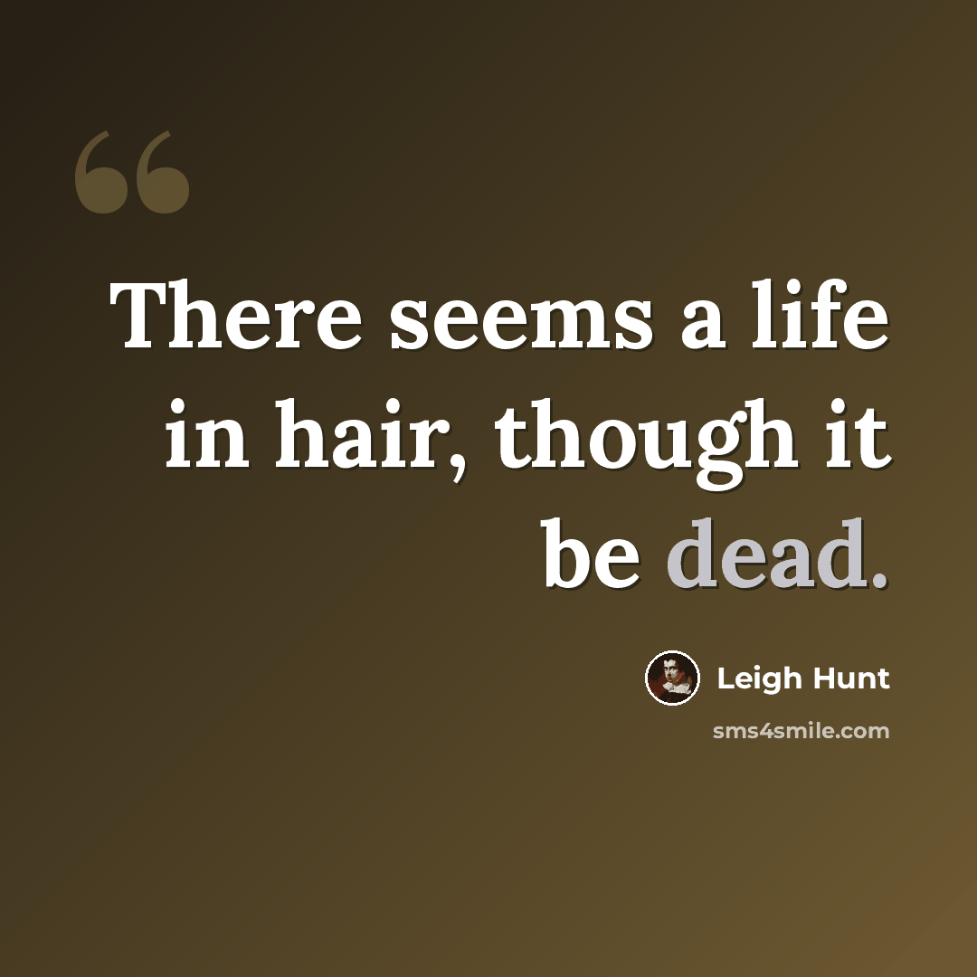 “There seems a life in hair, though it be dead.” quote by Leigh Hunt