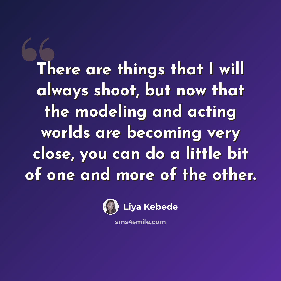 “There are things that I will always shoot, but now that the modeling and acting worlds are becoming very close, you can do a little bit of one and more of the other.” quote by Liya Kebede