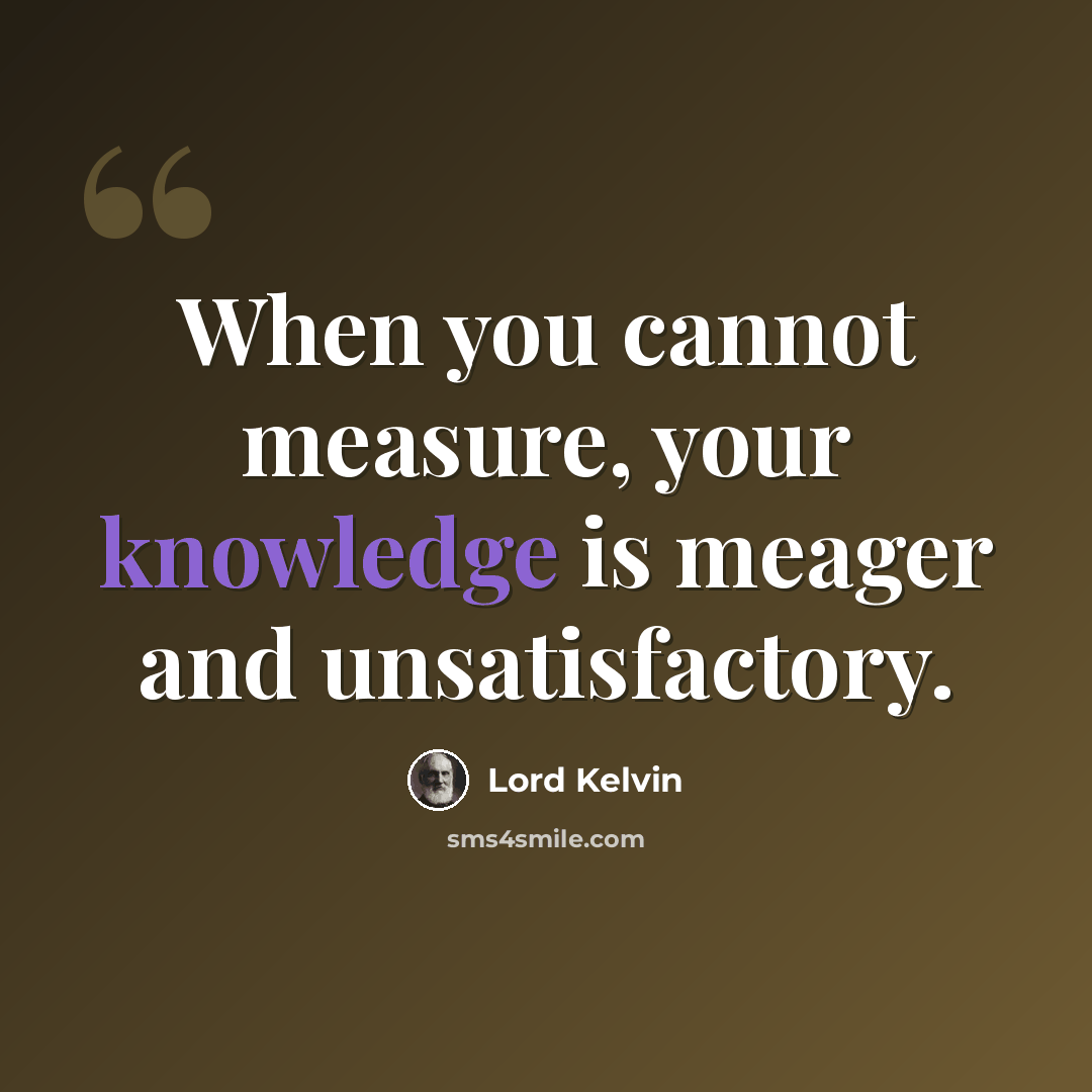 “When you cannot measure, your knowledge is meager and unsatisfactory.” quote by Lord Kelvin