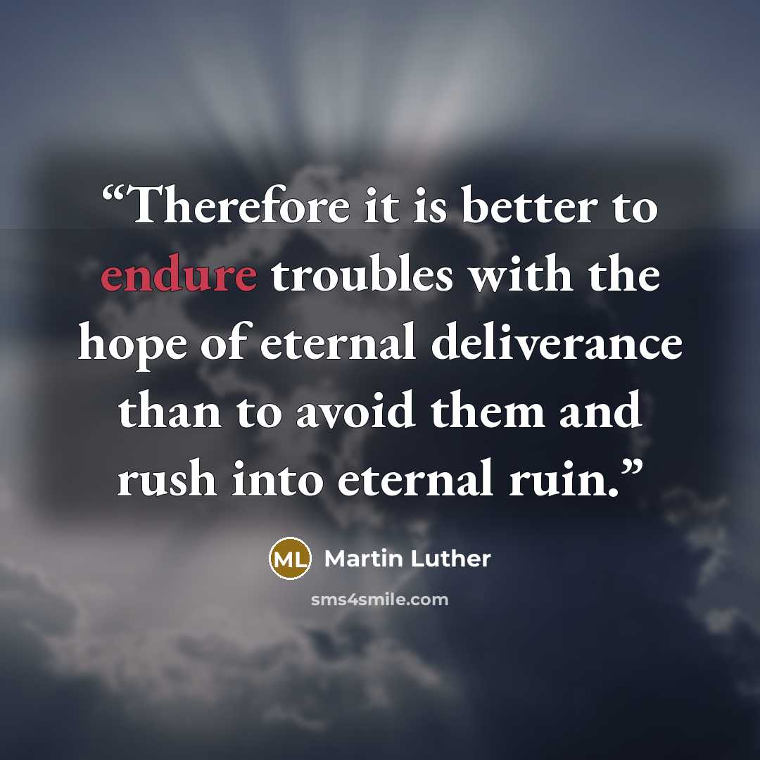 “Therefore it is better to endure troubles with the hope of eternal deliverance than to avoid them and rush into eternal ruin.” quote by Martin Luther