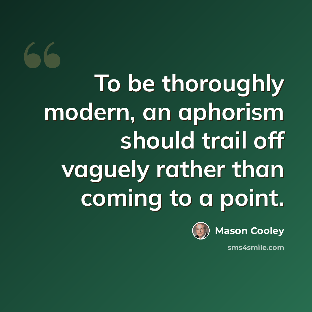 “To be thoroughly modern, an aphorism should trail off vaguely rather than coming to a point.” quote by Mason Cooley