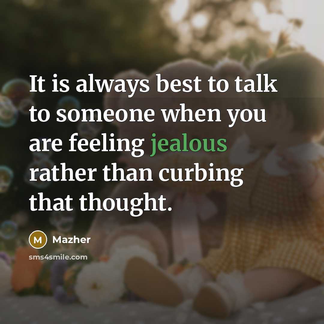 “It is always best to talk to someone when you are feeling jealous rather than curbing that thought.” quote by Mazher