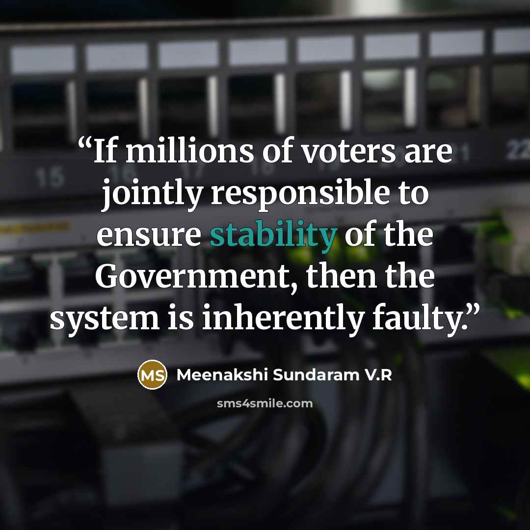“If millions of voters are jointly responsible to ensure stability of the Government, then the system is inherently faulty.” quote by Meenakshi Sundaram V.R