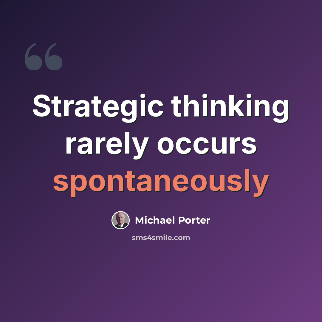 “Strategic thinking rarely occurs spontaneously” quote by Michael Porter