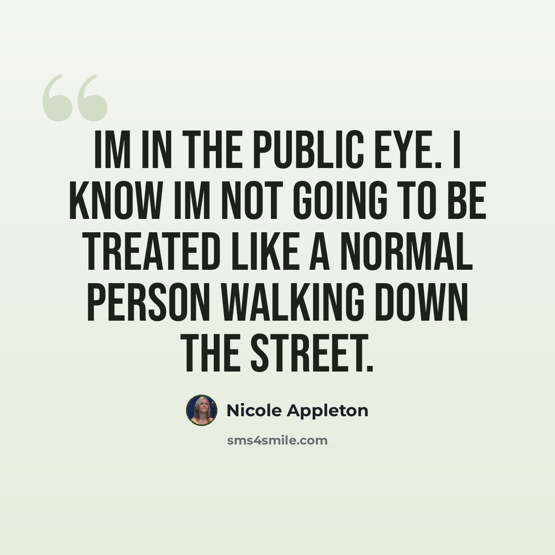 “Im in the public eye. I know Im not going to be treated like a normal person walking down the street.” quote by Nicole Appleton