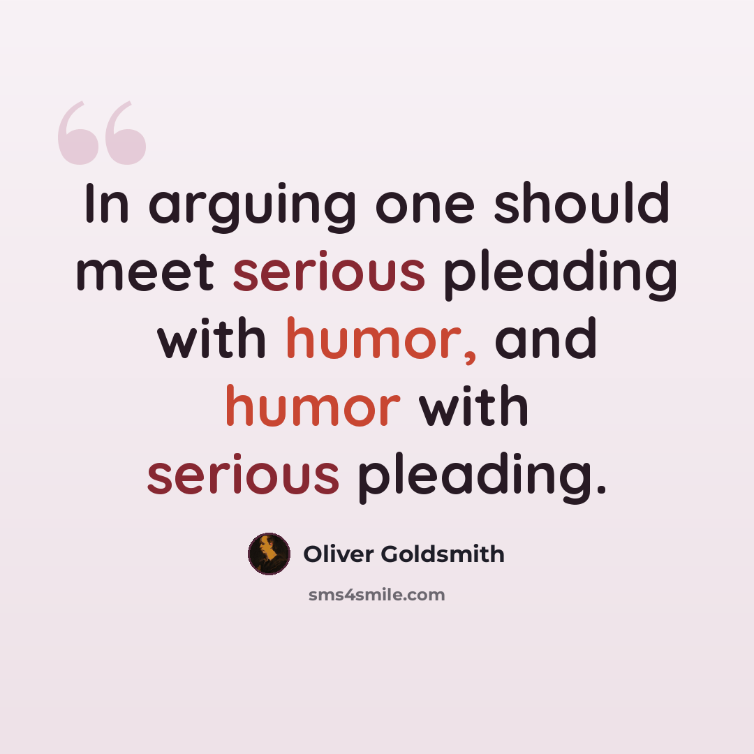 “In arguing one should meet serious pleading with humor, and humor with serious pleading.” quote by Oliver Goldsmith