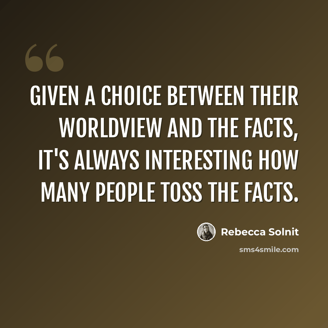 “Given a choice between their worldview and the facts, it's always interesting how many people toss the facts.” quote by Rebecca Solnit