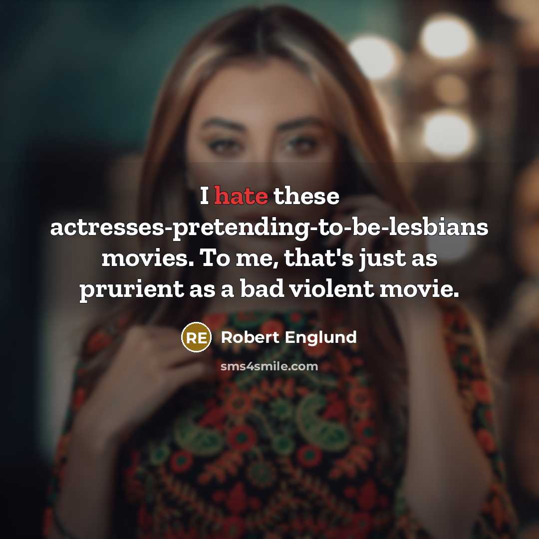 “I hate these actresses-pretending-to-be-lesbians movies. To me, that's just as prurient as a bad violent movie.” quote by Robert Englund