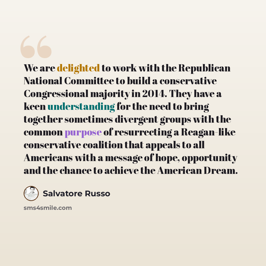 “We are delighted to work with the Republican National Committee to build a conservative Congressional majority in 2014. They have a keen understanding for the need to bring together sometimes divergent groups with the common purpose of resurrecting a Reagan-like conservative coalition that appeals…” quote by Salvatore Russo