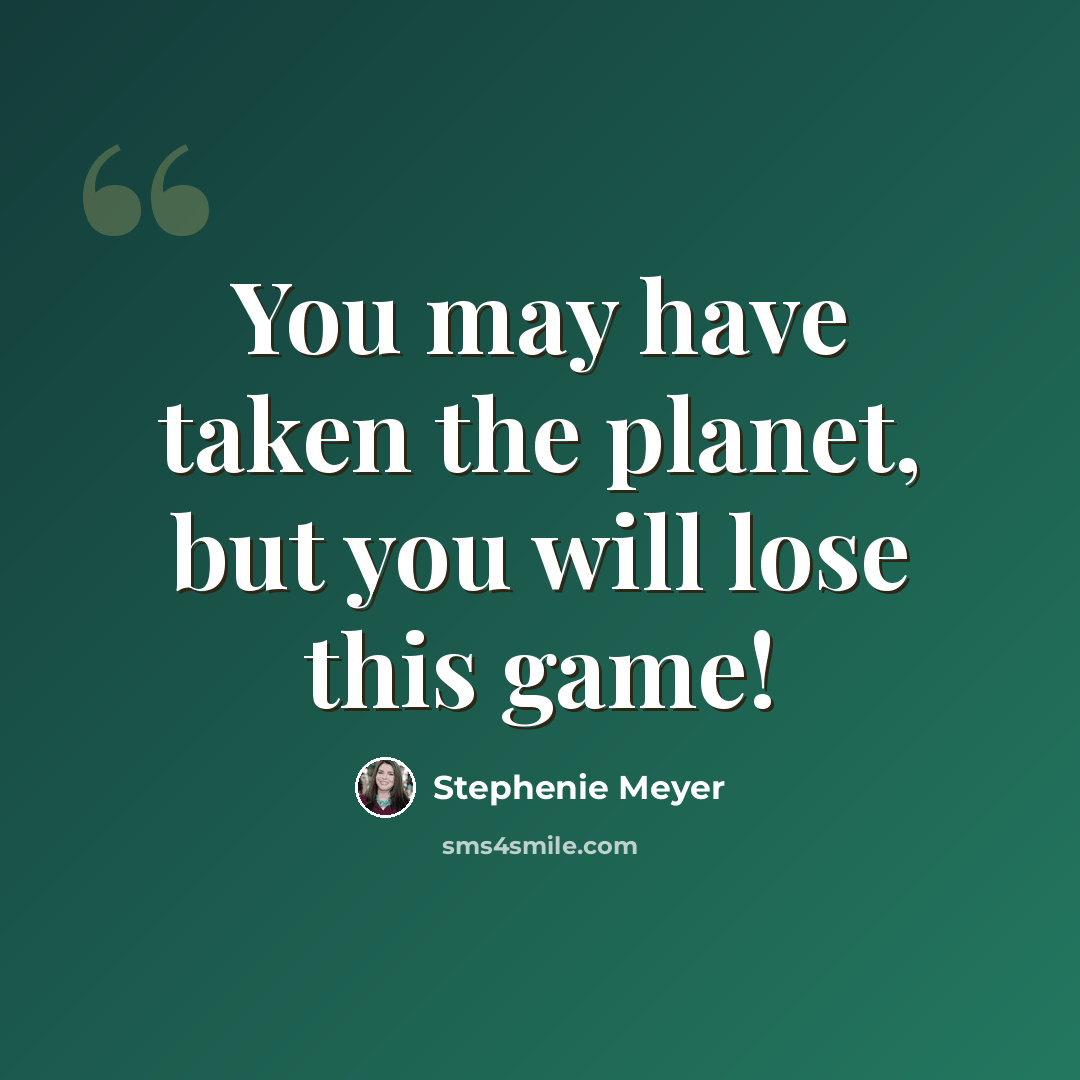 “You may have taken the planet, but you will lose this game!” quote by Stephenie Meyer