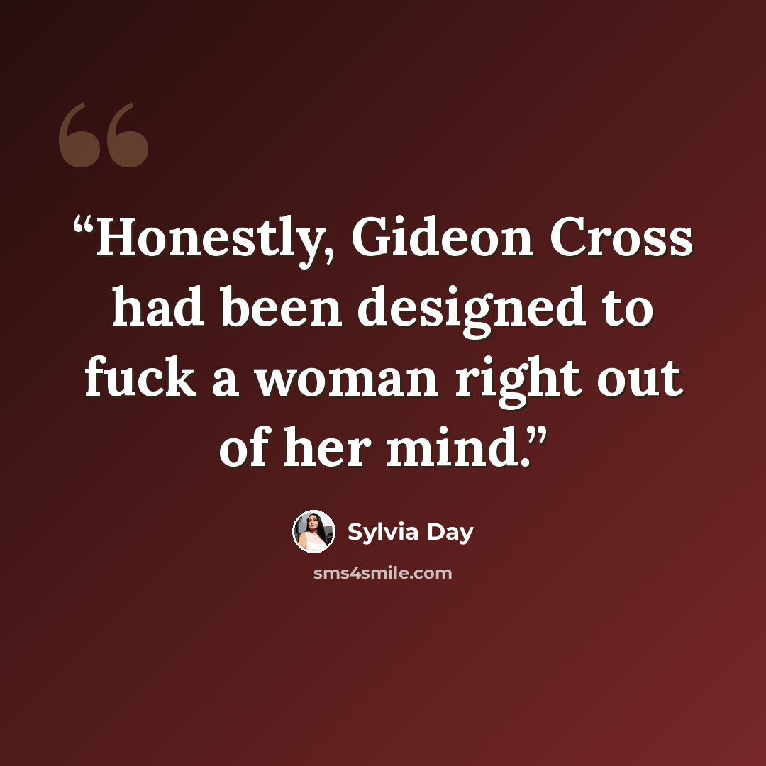 “Honestly, Gideon Cross had been designed to fuck a woman right out of her mind.” quote by Sylvia Day
