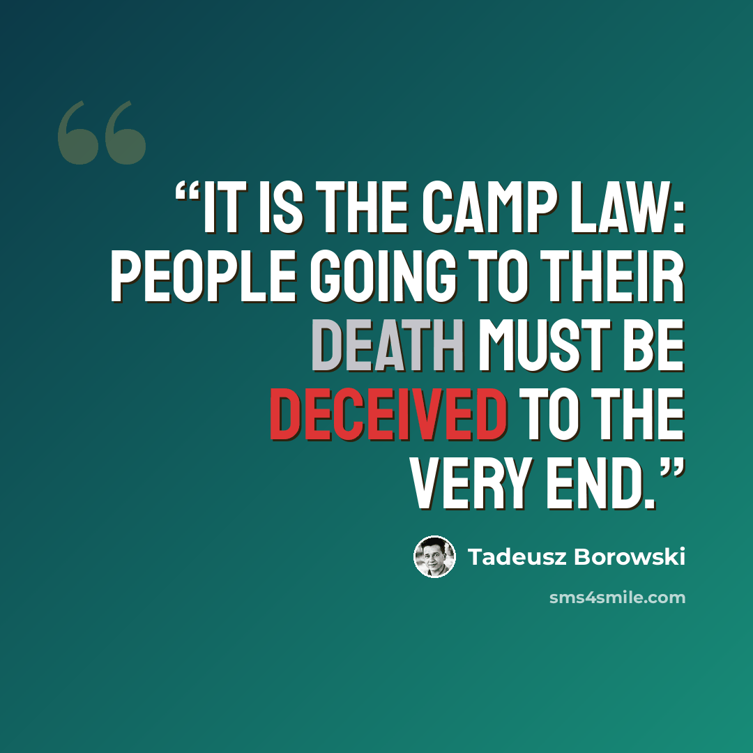 “It is the camp law: people going to their death must be deceived to the very end.” quote by Tadeusz Borowski