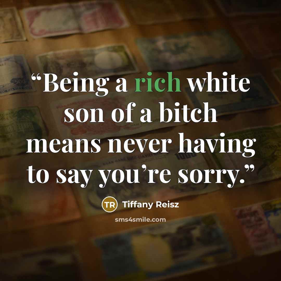 “Being a rich white son of a bitch means never having to say you’re sorry.” quote by Tiffany Reisz