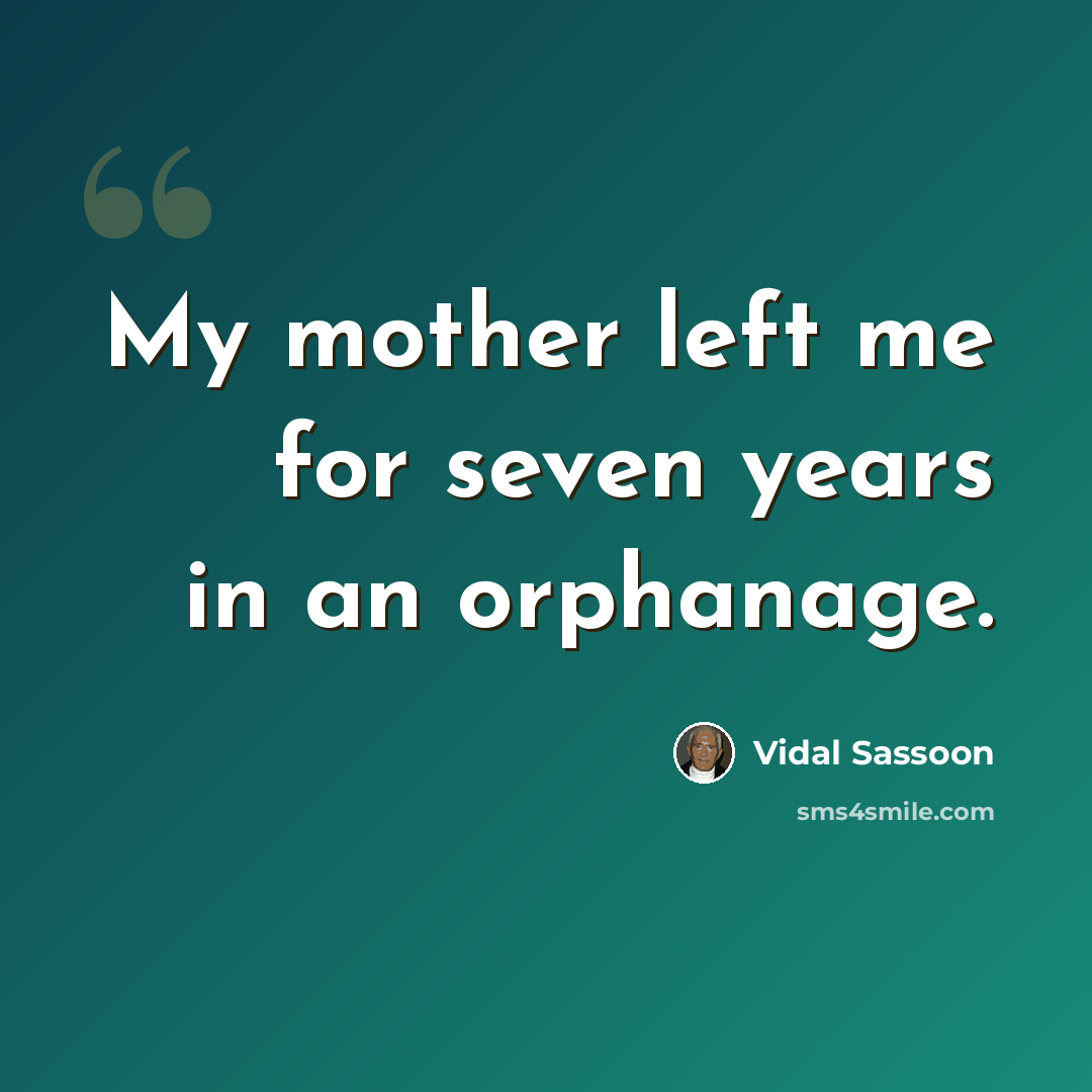 “My mother left me for seven years in an orphanage.” quote by Vidal Sassoon