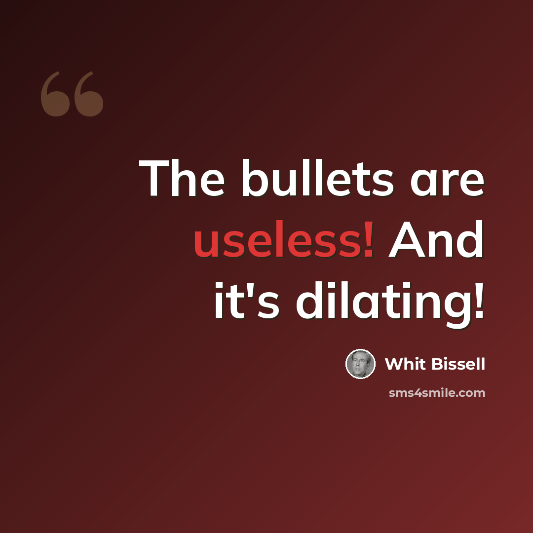 “The bullets are useless! And it's dilating!” quote by Whit Bissell