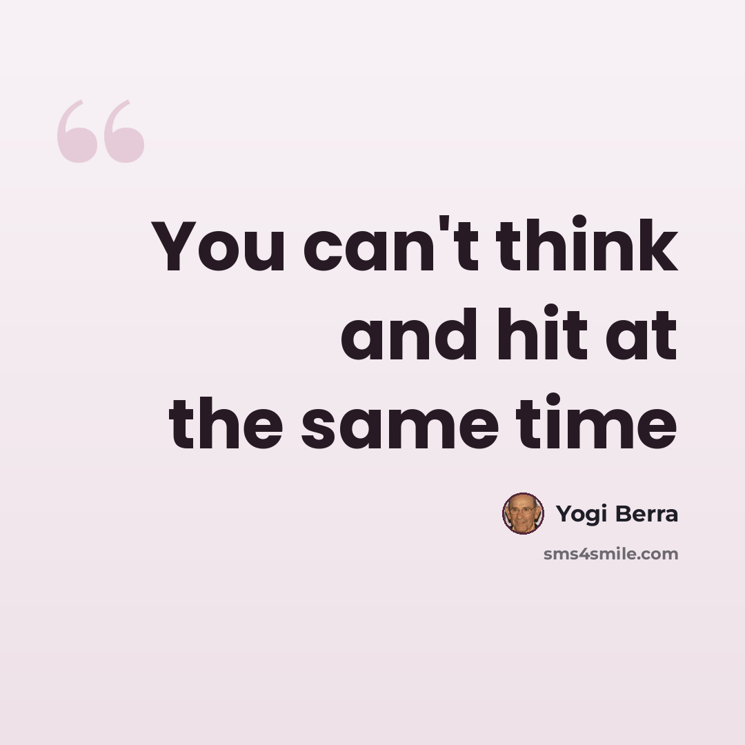 “You can't think and hit at the same time” quote by Yogi Berra