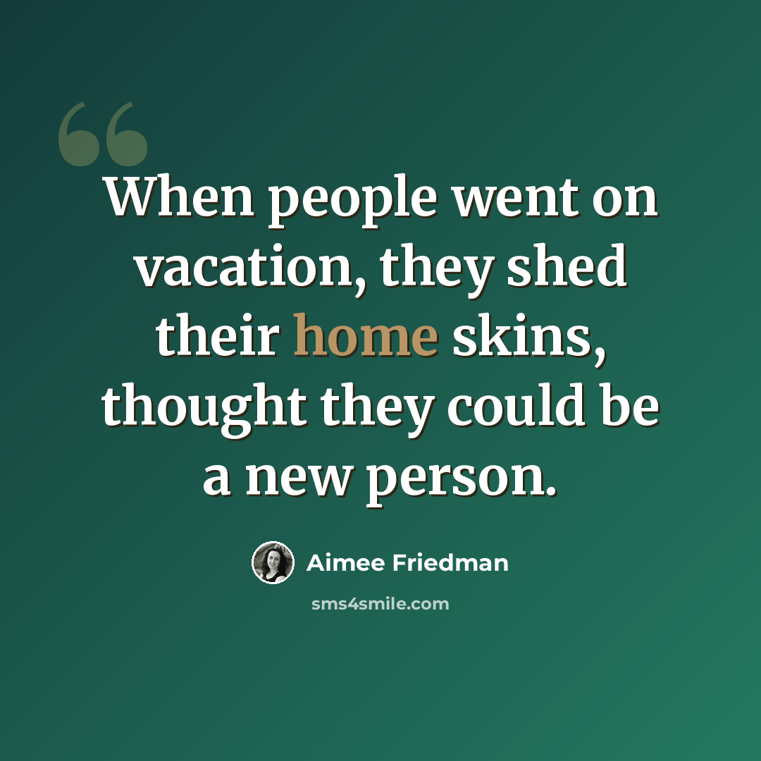 “When people went on vacation, they shed their home skins, thought they could be a new person.” quote by Aimee Friedman