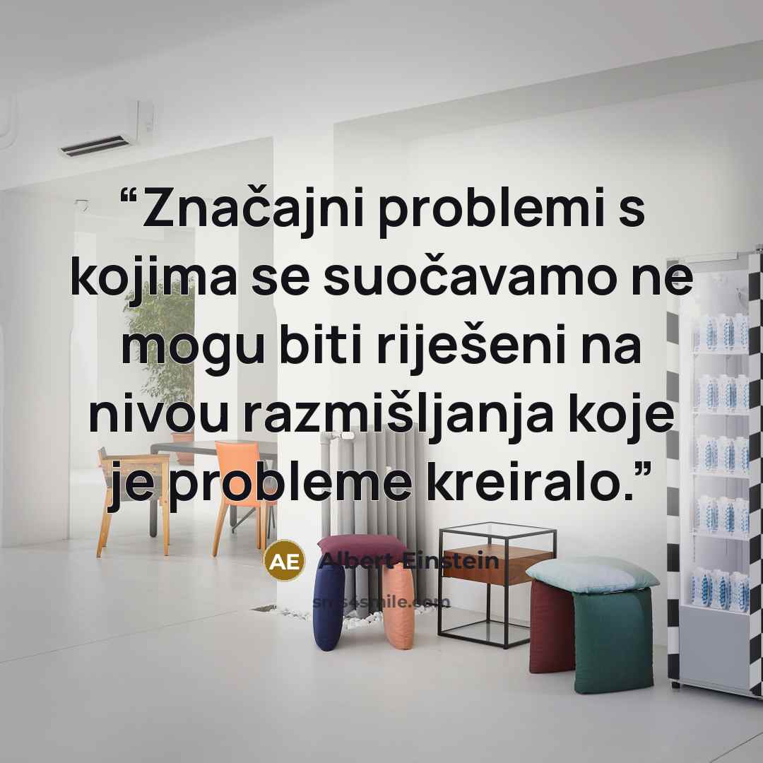 “Značajni problemi s kojima se suočavamo ne mogu biti riješeni na nivou razmišljanja koje je probleme kreiralo.” quote by Albert Einstein