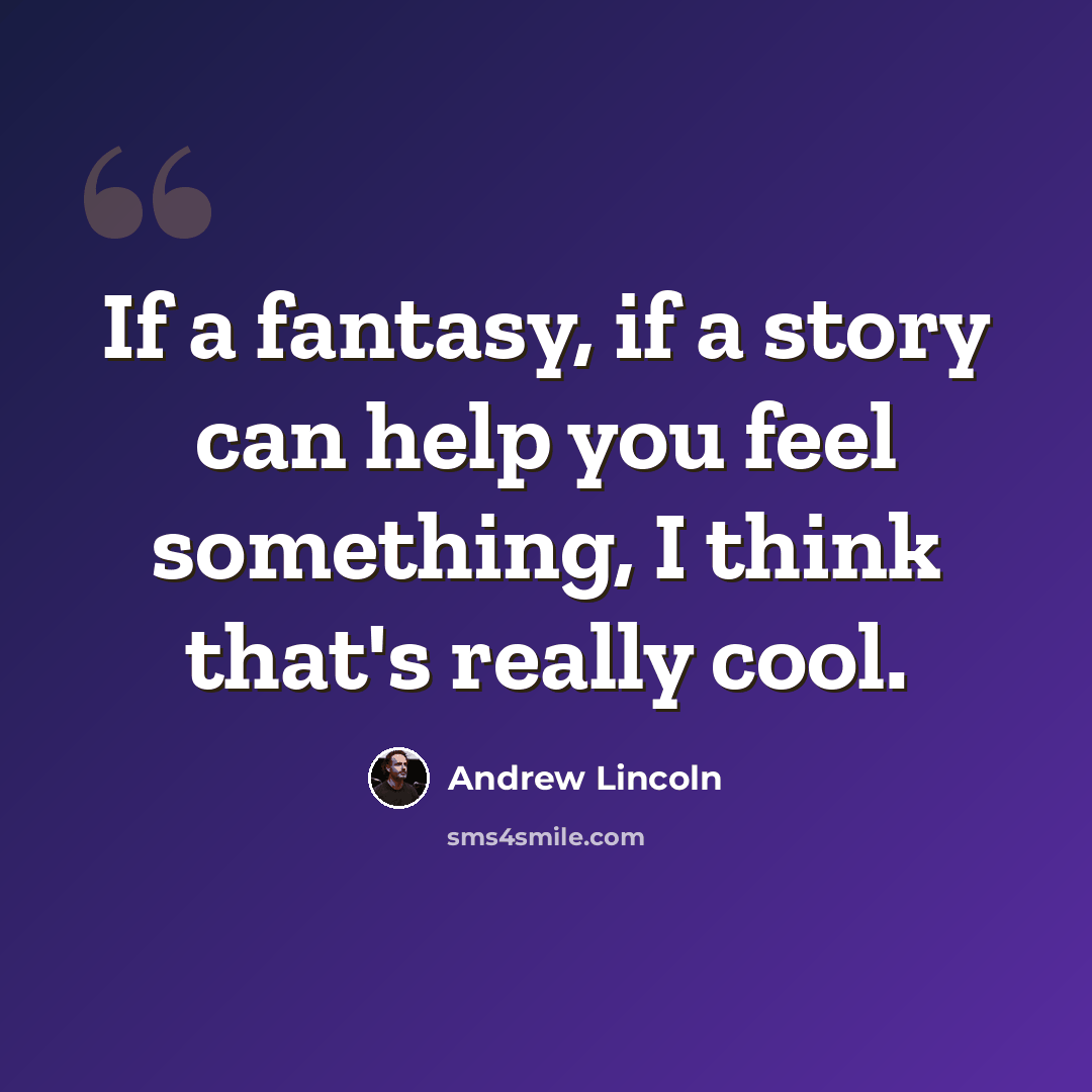 “If a fantasy, if a story can help you feel something, I think that's really cool.” quote by Andrew Lincoln