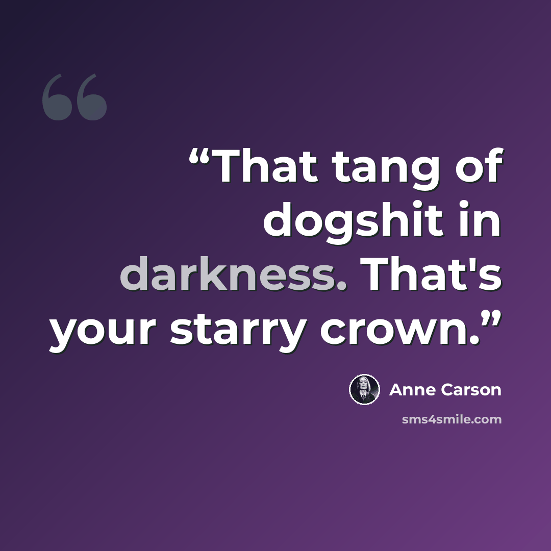 “That tang of dogshit in darkness. That's your starry crown.” quote by Anne Carson
