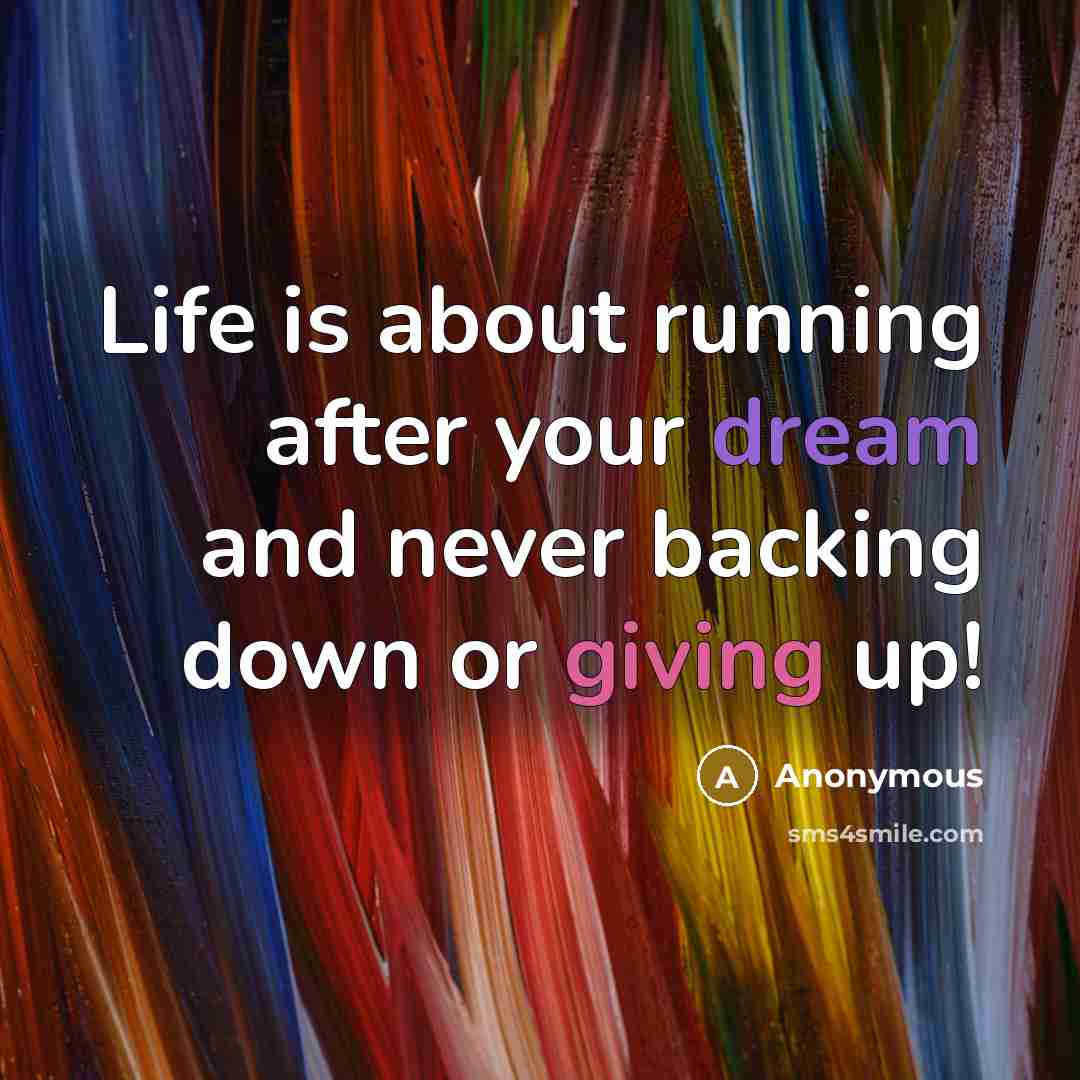 “Life is about running after your dream and never backing down or giving up!” quote by Anonymous