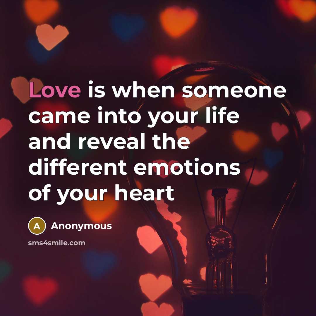 “Love is when someone came into your life and reveal the different emotions of your heart” quote by Anonymous