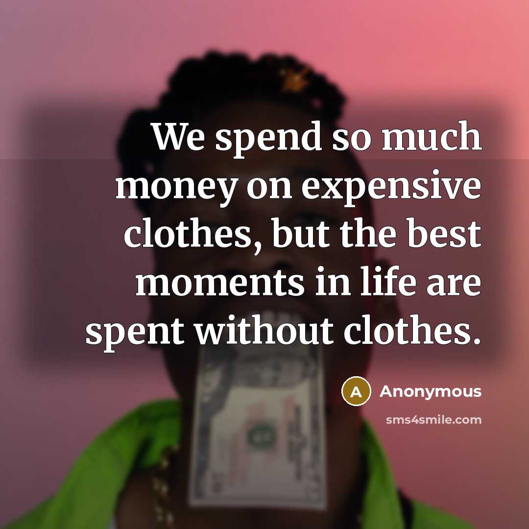“We spend so much money on expensive clothes, but the best moments in life are spent without clothes.” quote by Anonymous