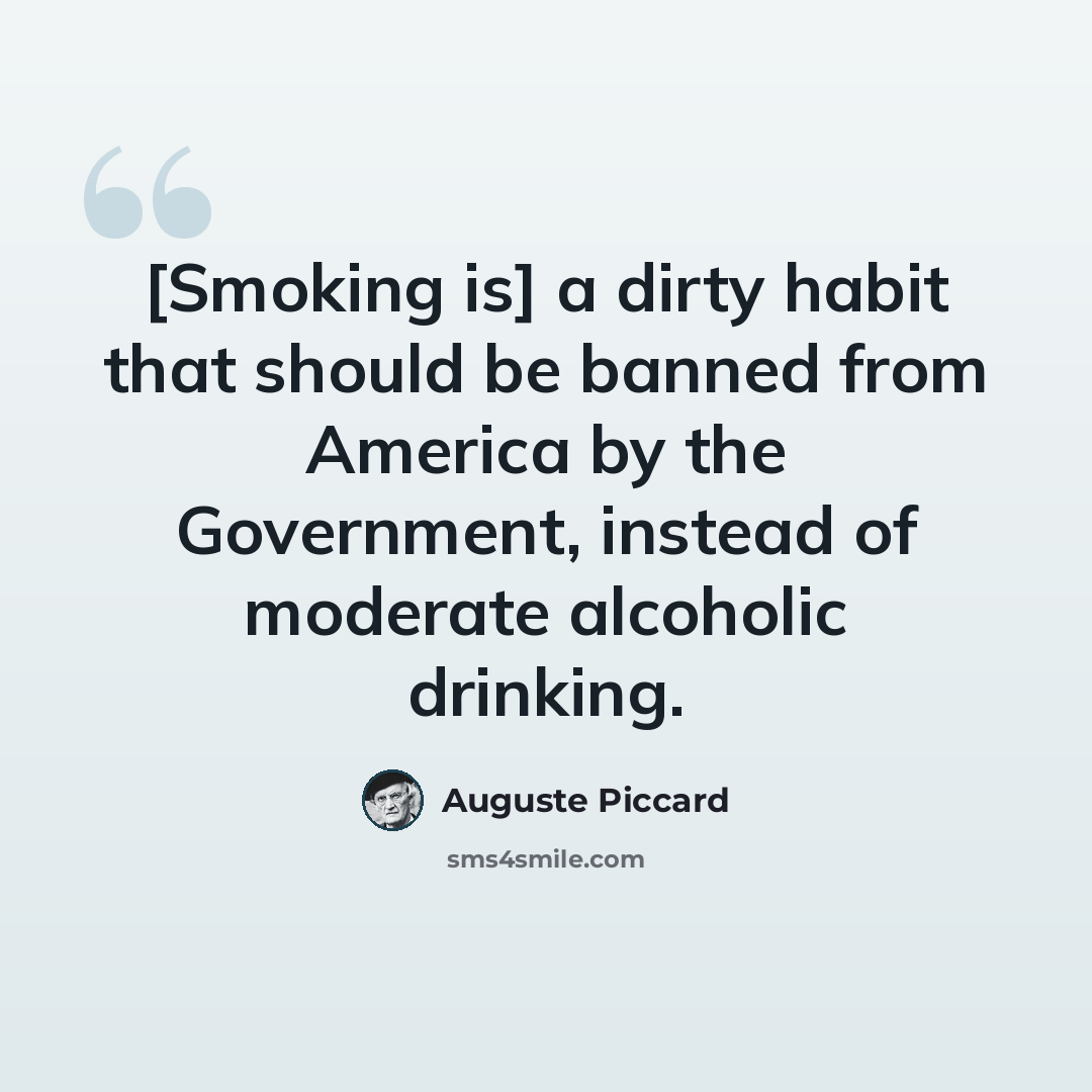 “[Smoking is] a dirty habit that should be banned from America by the Government, instead of moderate alcoholic drinking.” quote by Auguste Piccard