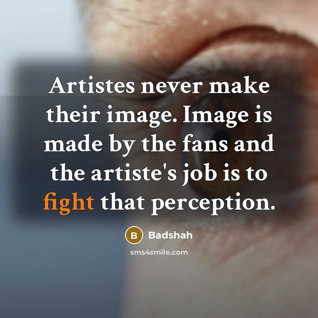 “Artistes never make their image. Image is made by the fans and the artiste's job is to fight that perception.” quote by Badshah