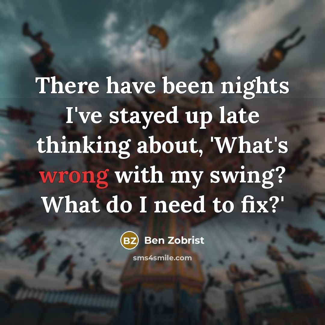 “There have been nights I've stayed up late thinking about, 'What's wrong with my swing? What do I need to fix?'” quote by Ben Zobrist