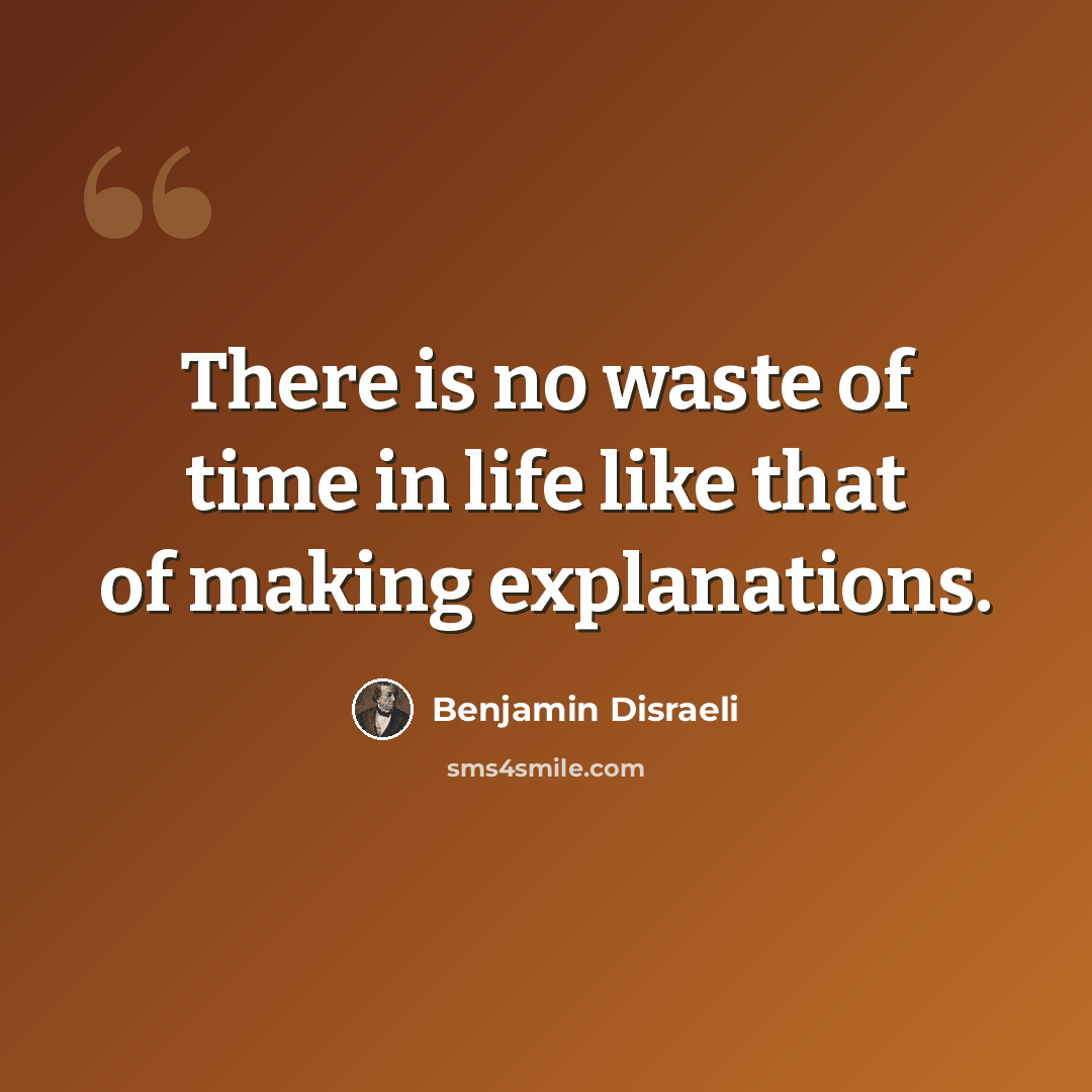 “There is no waste of time in life like that of making explanations.” quote by Benjamin Disraeli