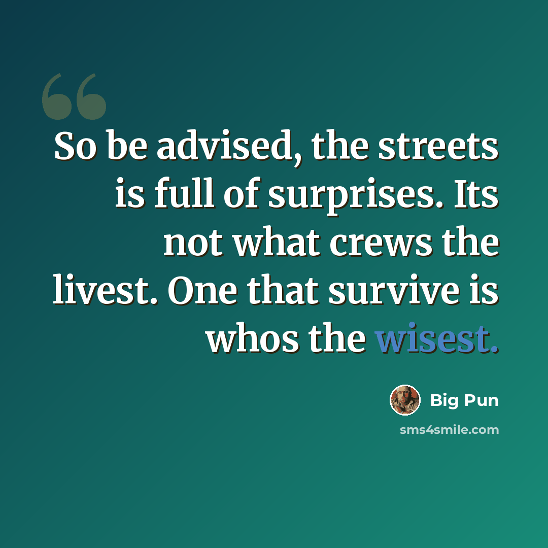 “So be advised, the streets is full of surprises. Its not what crews the livest. One that survive is whos the wisest.” quote by Big Pun