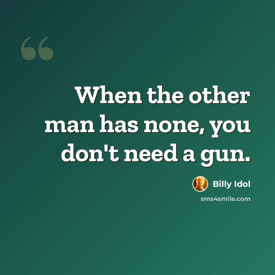 “When the other man has none, you don't need a gun.” quote by Billy Idol