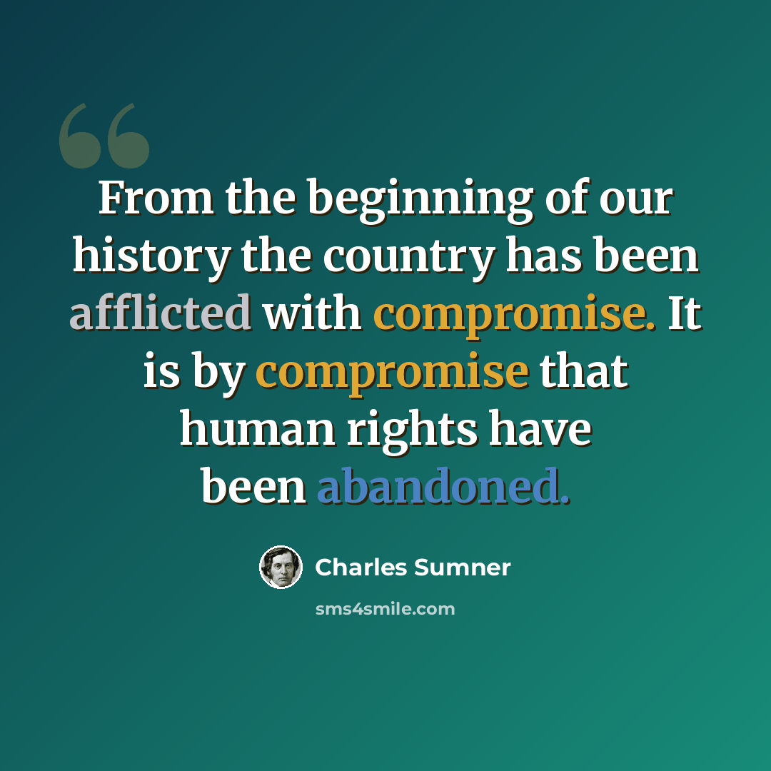 “From the beginning of our history the country has been afflicted with compromise. It is by compromise that human rights have been abandoned.” quote by Charles Sumner