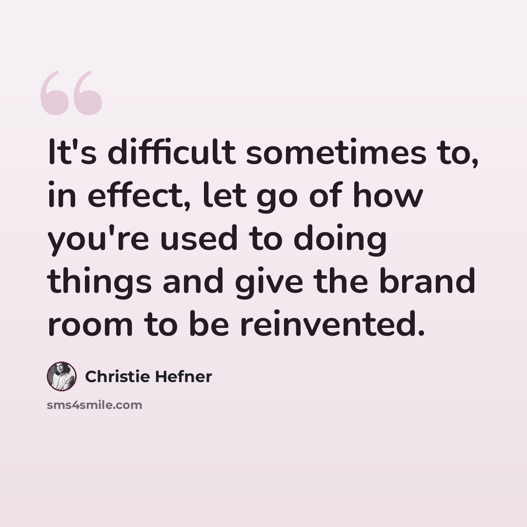 “It's difficult sometimes to, in effect, let go of how you're used to doing things and give the brand room to be reinvented.” quote by Christie Hefner