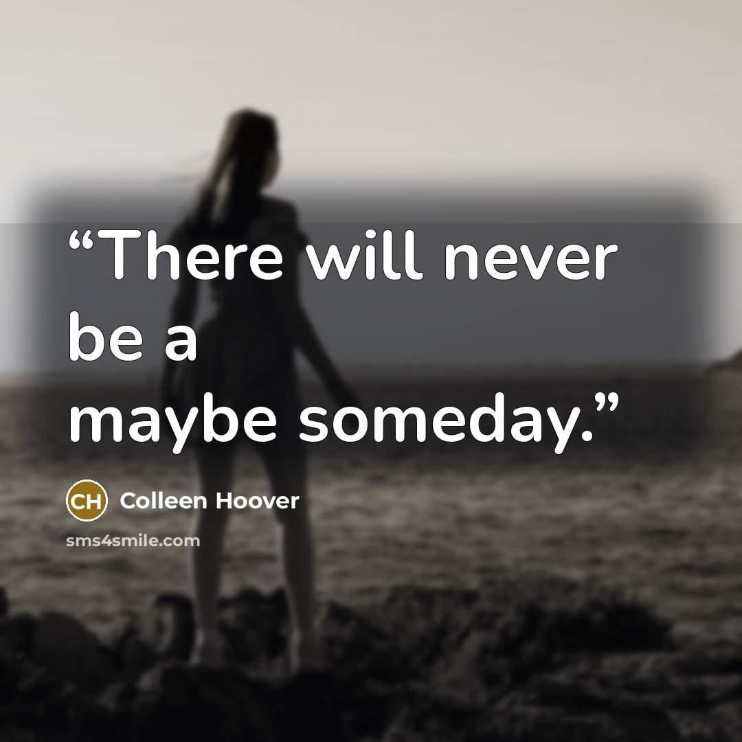 “There will never be a maybe someday.” quote by Colleen Hoover