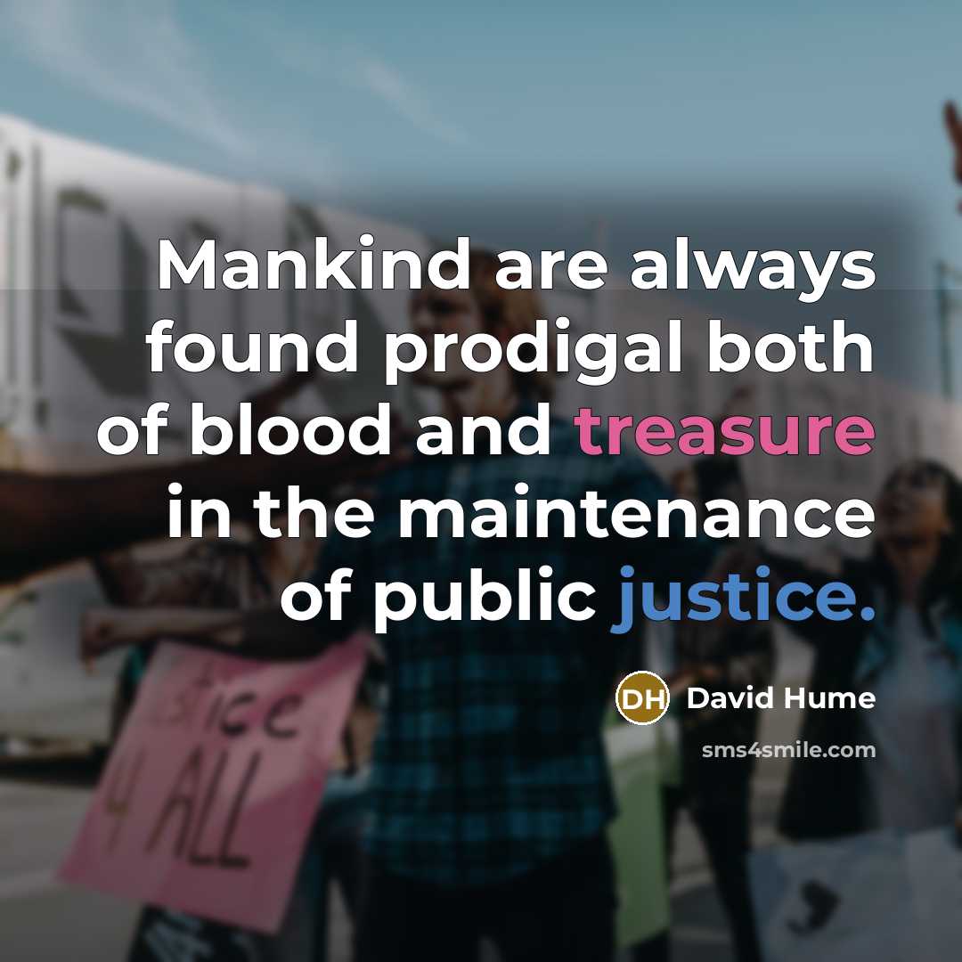 “Mankind are always found prodigal both of blood and treasure in the maintenance of public justice.” quote by David Hume
