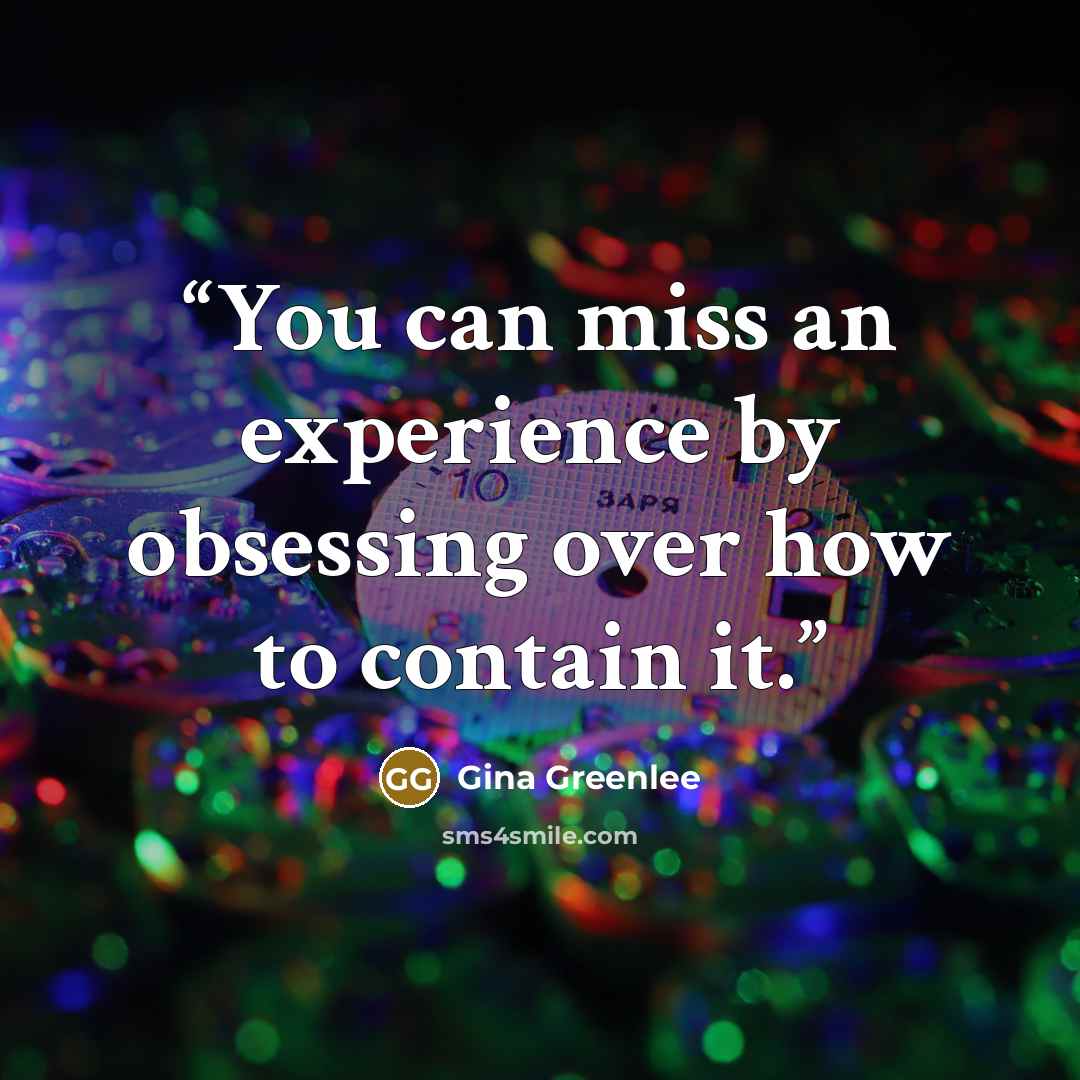 “You can miss an experience by obsessing over how to contain it.” quote by Gina Greenlee
