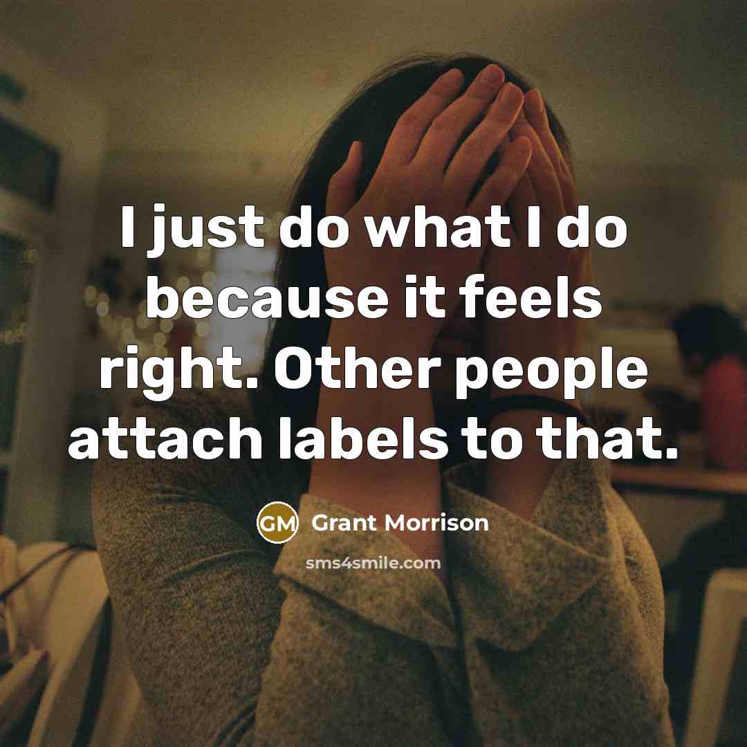 “I just do what I do because it feels right. Other people attach labels to that.” quote by Grant Morrison