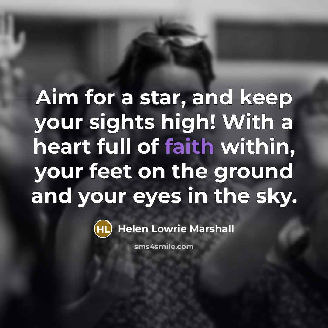 “Aim for a star, and keep your sights high! With a heart full of faith within, your feet on the ground and your eyes in the sky.” quote by Helen Lowrie Marshall