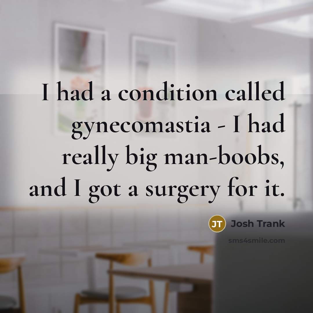 “I had a condition called gynecomastia - I had really big man-boobs, and I got a surgery for it.” quote by Josh Trank