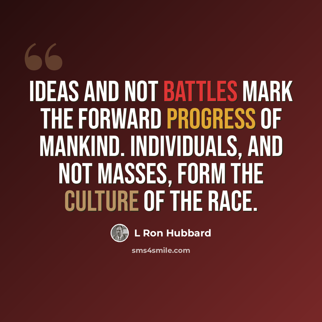 “Ideas and not battles mark the forward progress of mankind. Individuals, and not masses, form the culture of the race.” quote by L Ron Hubbard