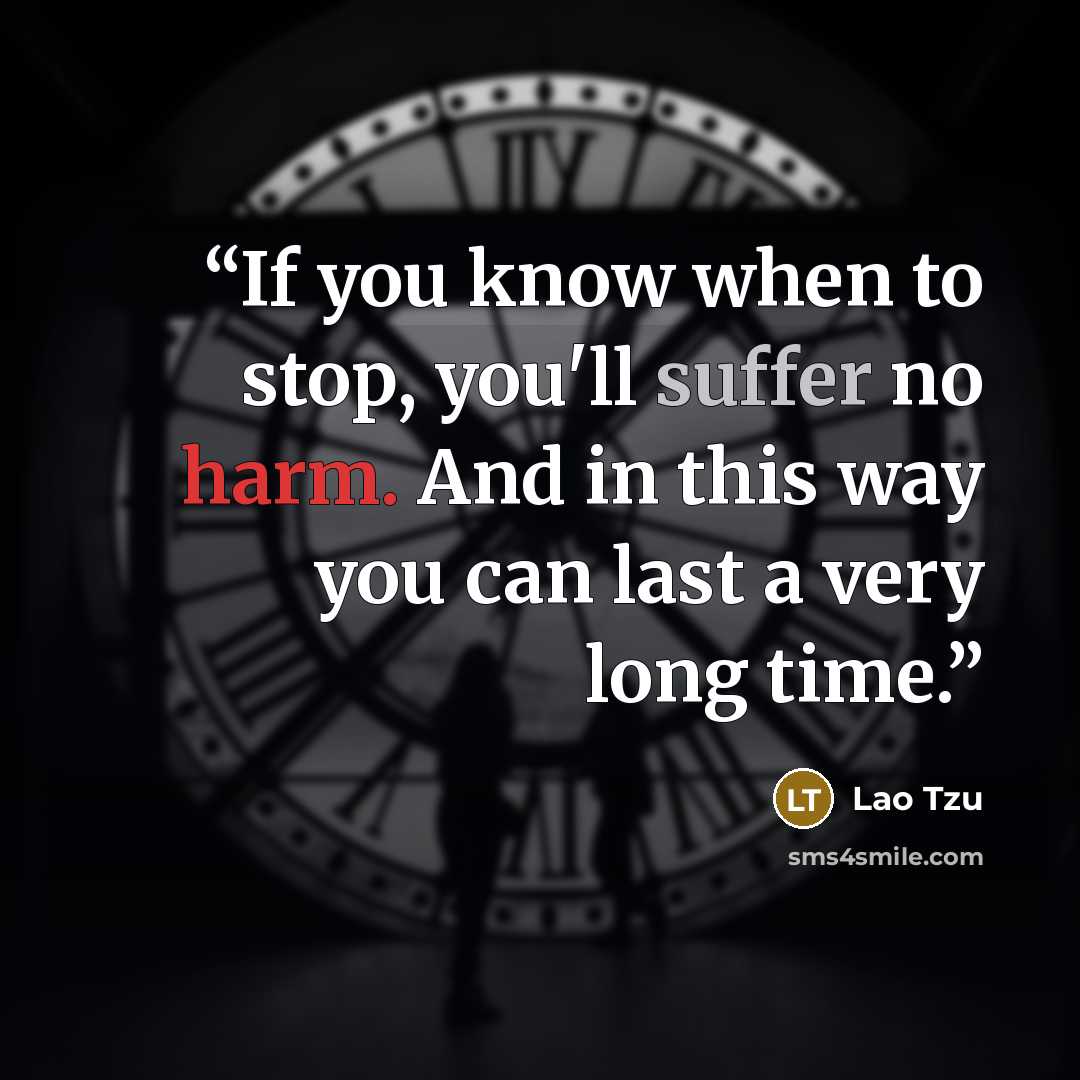 “If you know when to stop, you'll suffer no harm. And in this way you can last a very long time.” quote by Lao Tzu