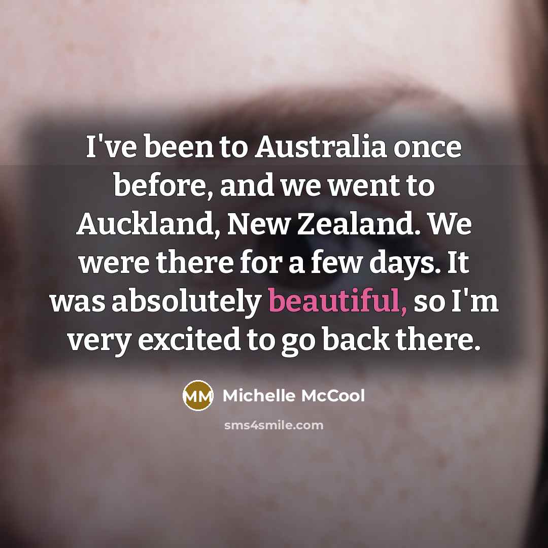 “I've been to Australia once before, and we went to Auckland, New Zealand. We were there for a few days. It was absolutely beautiful, so I'm very excited to go back there.” quote by Michelle McCool
