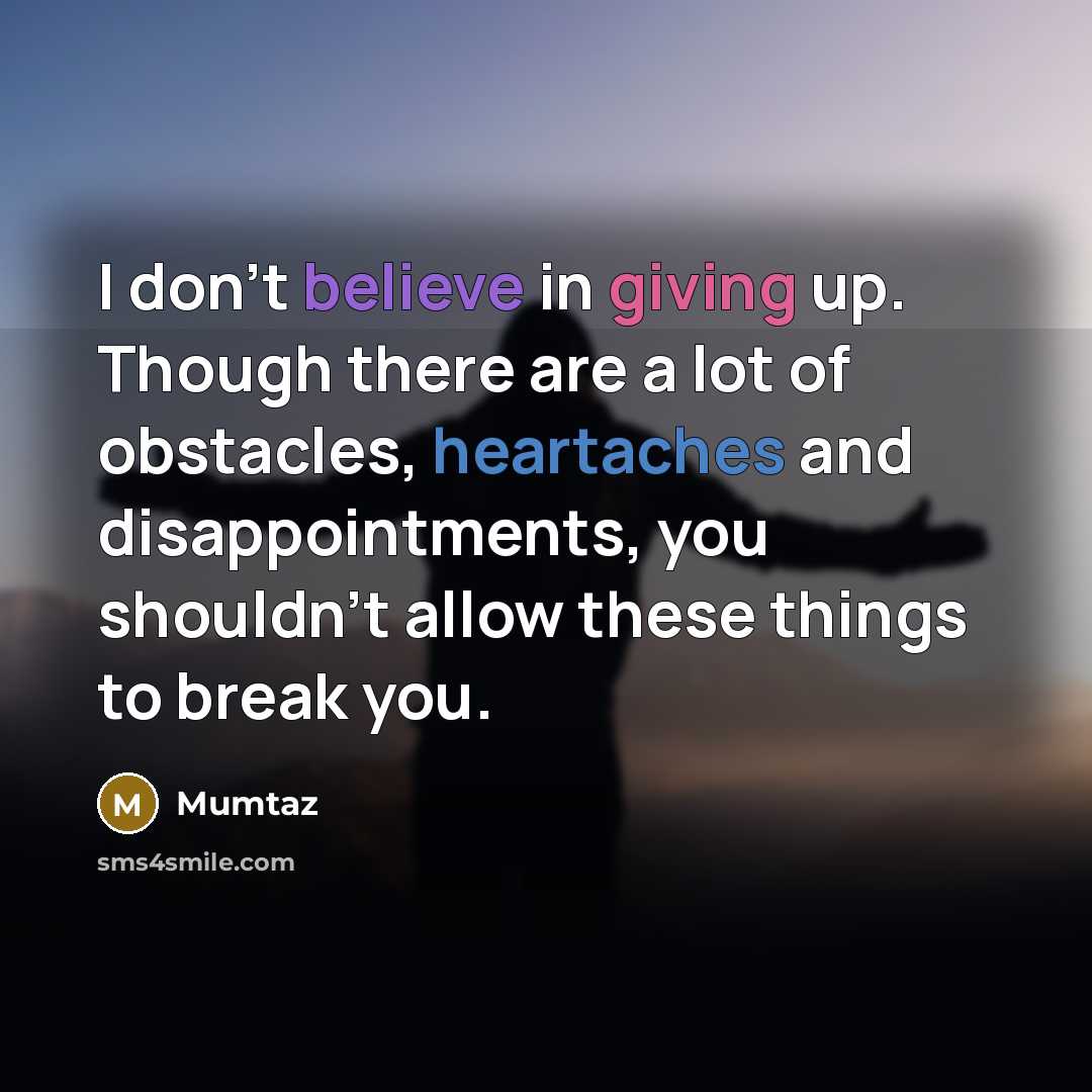 “I don't believe in giving up. Though there are a lot of obstacles, heartaches and disappointments, you shouldn't allow these things to break you.” quote by Mumtaz