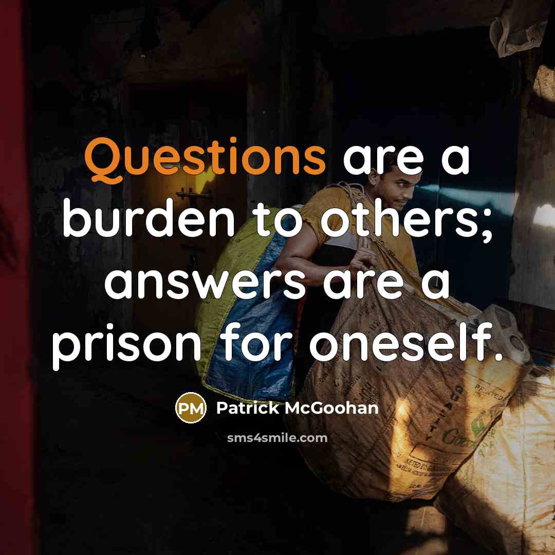 “Questions are a burden to others; answers are a prison for oneself.” quote by Patrick McGoohan