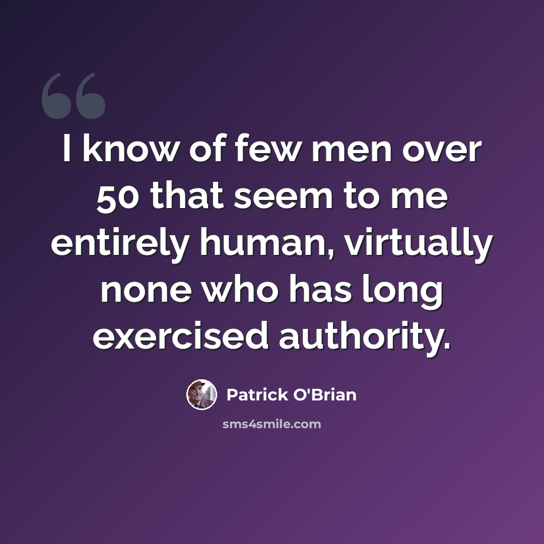 “I know of few men over 50 that seem to me entirely human, virtually none who has long exercised authority.” quote by Patrick O'Brian