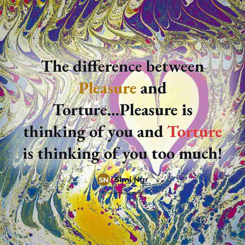 “The difference between Pleasure and Torture…Pleasure is thinking of you and Torture is thinking of you too much!” quote by Simi Ngr