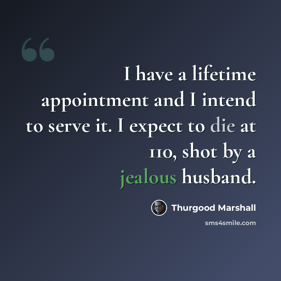 “I have a lifetime appointment and I intend to serve it. I expect to die at 110, shot by a jealous husband.” quote by Thurgood Marshall