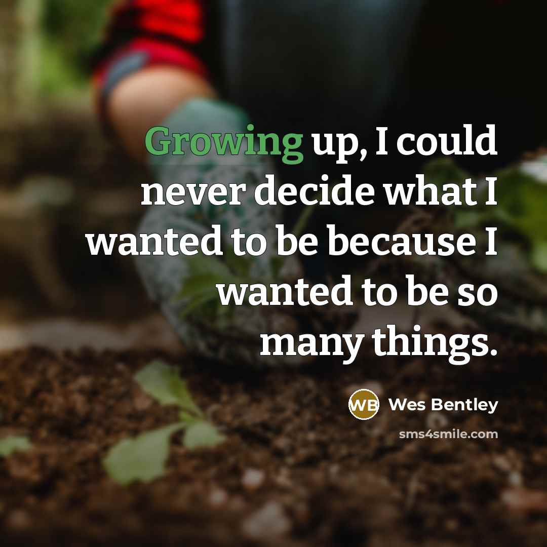 “Growing up, I could never decide what I wanted to be because I wanted to be so many things.” quote by Wes Bentley